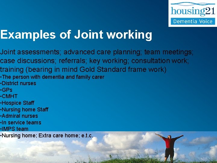 Examples of Joint working Joint assessments; advanced care planning; team meetings; case discussions; referrals;