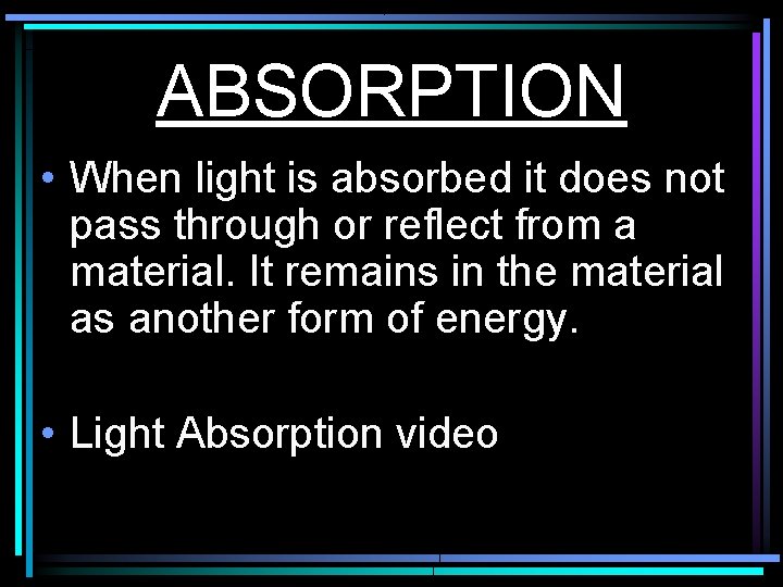 ABSORPTION • When light is absorbed it does not pass through or reflect from
