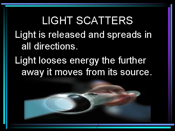 LIGHT SCATTERS Light is released and spreads in all directions. Light looses energy the