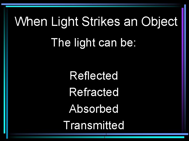When Light Strikes an Object The light can be: Reflected Refracted Absorbed Transmitted 