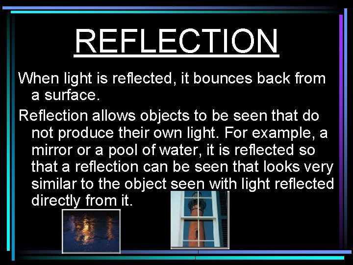 REFLECTION When light is reflected, it bounces back from a surface. Reflection allows objects