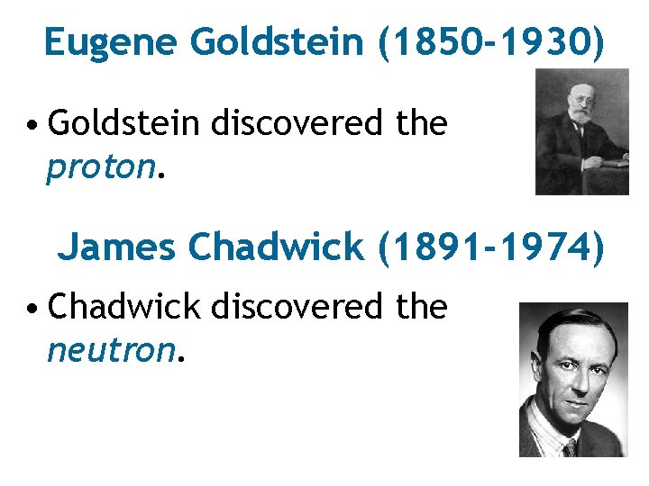 Eugene Goldstein (1850 -1930) • Goldstein discovered the proton. James Chadwick (1891 -1974) •