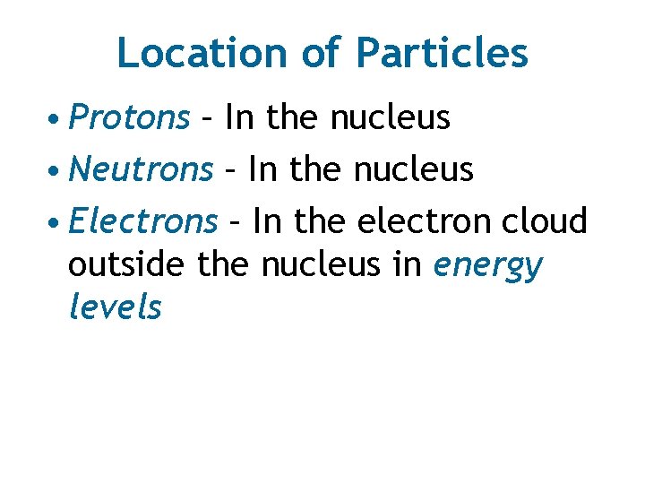 Location of Particles • Protons – In the nucleus • Neutrons – In the