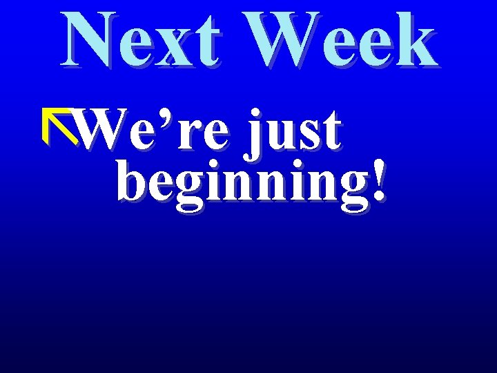 Next Week ãWe’re just beginning! 