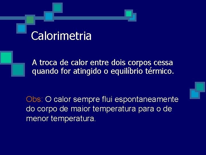 Calorimetria A troca de calor entre dois corpos cessa quando for atingido o equilíbrio Calorimetria A troca de calor entre dois corpos cessa quando for atingido o equilíbrio