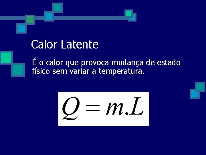 Calor Latente É o calor que provoca mudança de estado físico sem variar a Calor Latente É o calor que provoca mudança de estado físico sem variar a