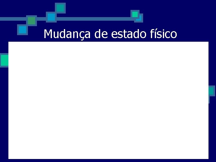 Mudança de estado físico Mudança de estado físico
