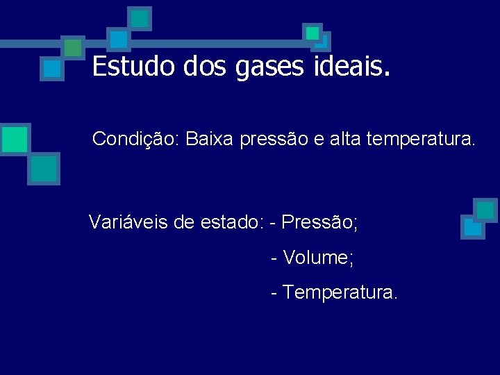 Estudo dos gases ideais. Condição: Baixa pressão e alta temperatura. Variáveis de estado: - Estudo dos gases ideais. Condição: Baixa pressão e alta temperatura. Variáveis de estado: -