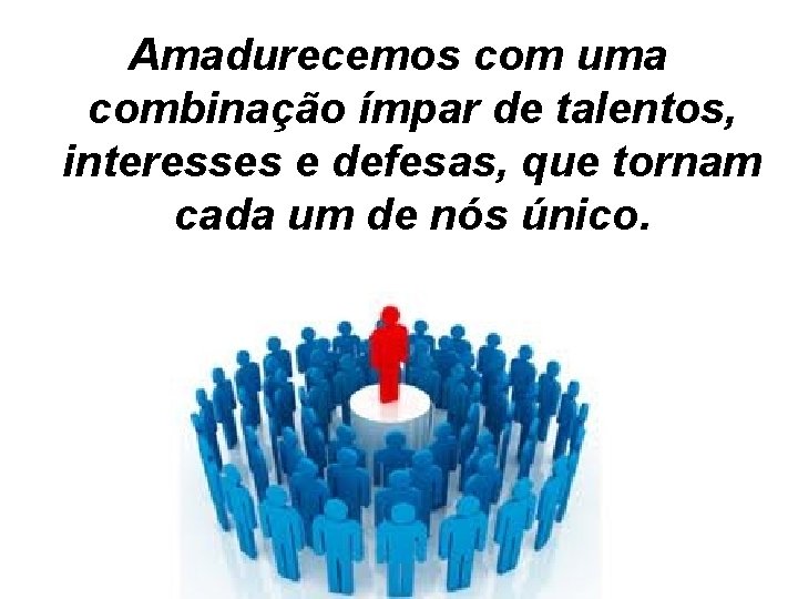 Amadurecemos com uma combinação ímpar de talentos, interesses e defesas, que tornam cada um