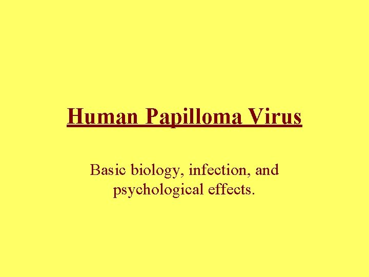 Human Papilloma Virus Basic biology, infection, and psychological effects. 