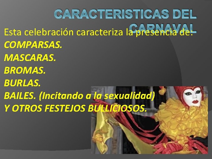 CARACTERISTICAS DEL CARNAVAL Esta celebración caracteriza la presencia de: COMPARSAS. MASCARAS. BROMAS. BURLAS. BAILES.