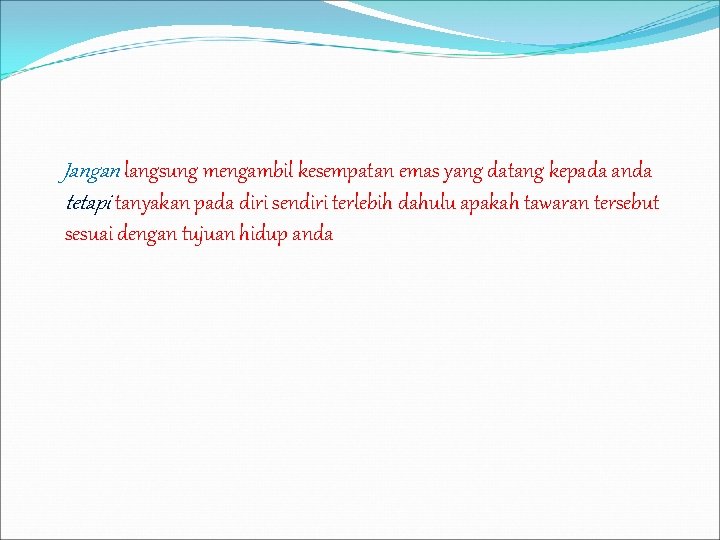 Jangan langsung mengambil kesempatan emas yang datang kepada anda tetapi tanyakan pada diri sendiri