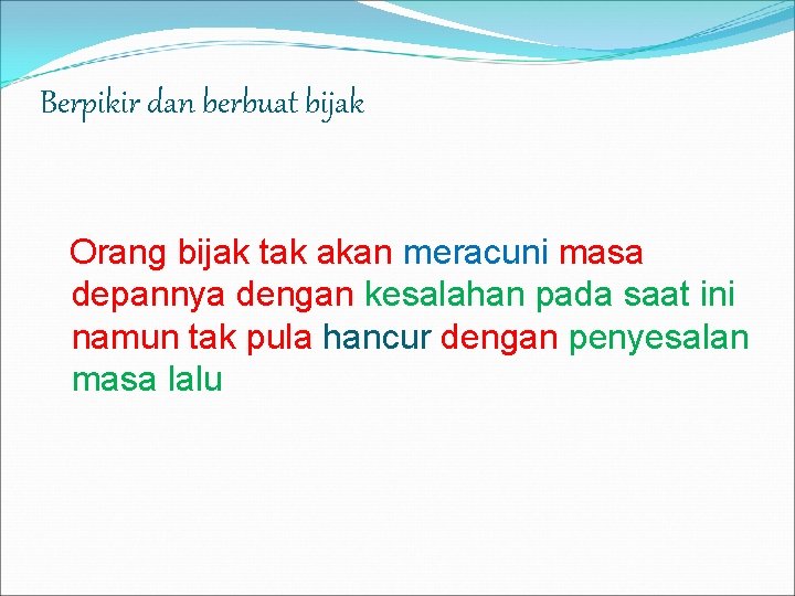 Berpikir dan berbuat bijak Orang bijak tak akan meracuni masa depannya dengan kesalahan pada