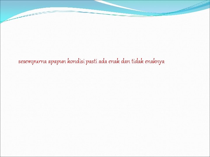 sesempurna apapun kondisi pasti ada enak dan tidak enaknya 