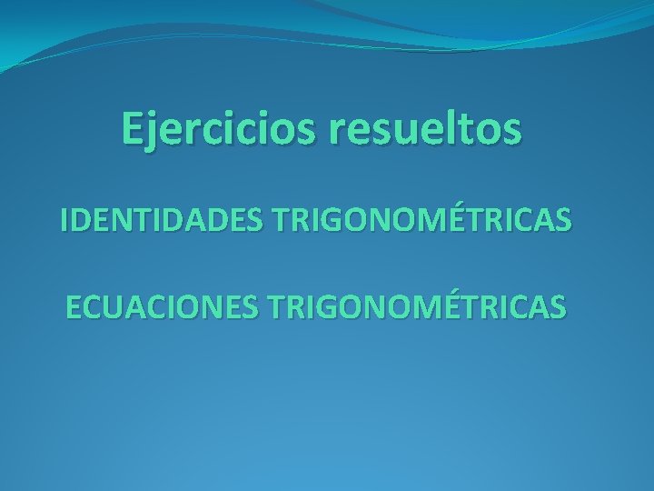 Ejercicios resueltos IDENTIDADES TRIGONOMÉTRICAS ECUACIONES TRIGONOMÉTRICAS 