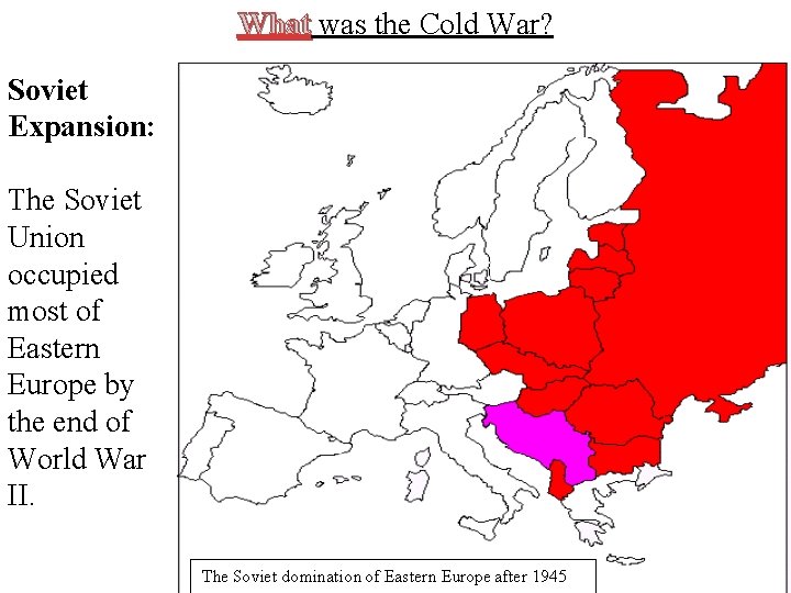 What was the Cold War? Soviet Expansion: The Soviet Union occupied most of Eastern