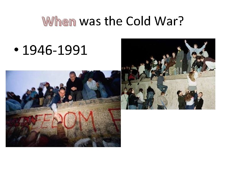 When was the Cold War? • 1946 -1991 