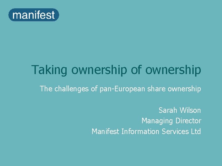 Taking ownership of ownership The challenges of pan-European share ownership Sarah Wilson Managing Director