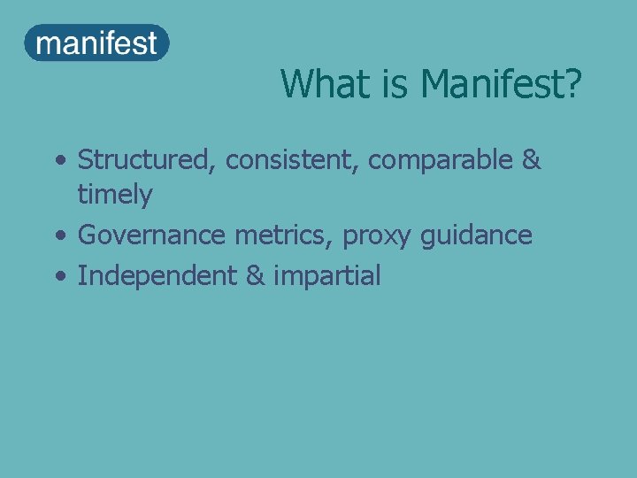 What is Manifest? • Structured, consistent, comparable & timely • Governance metrics, proxy guidance