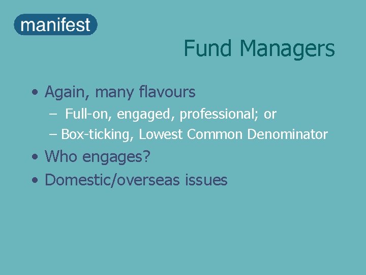 Fund Managers • Again, many flavours – Full-on, engaged, professional; or – Box-ticking, Lowest