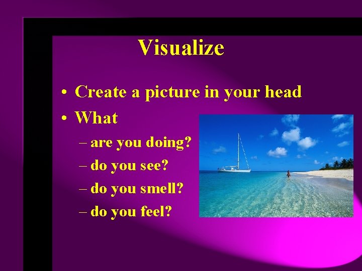 Visualize • Create a picture in your head • What – are you doing?