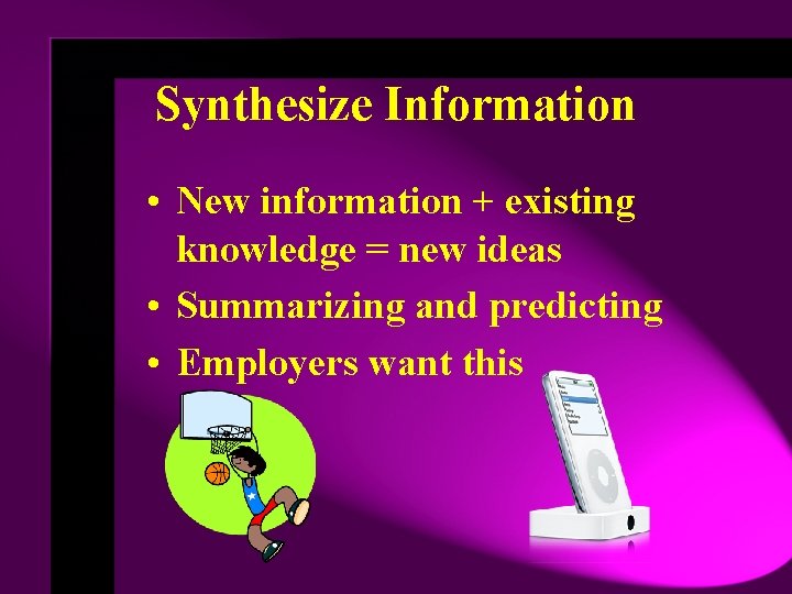 Synthesize Information • New information + existing knowledge = new ideas • Summarizing and