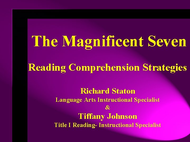 The Magnificent Seven Reading Comprehension Strategies Richard Staton Language Arts Instructional Specialist & Tiffany