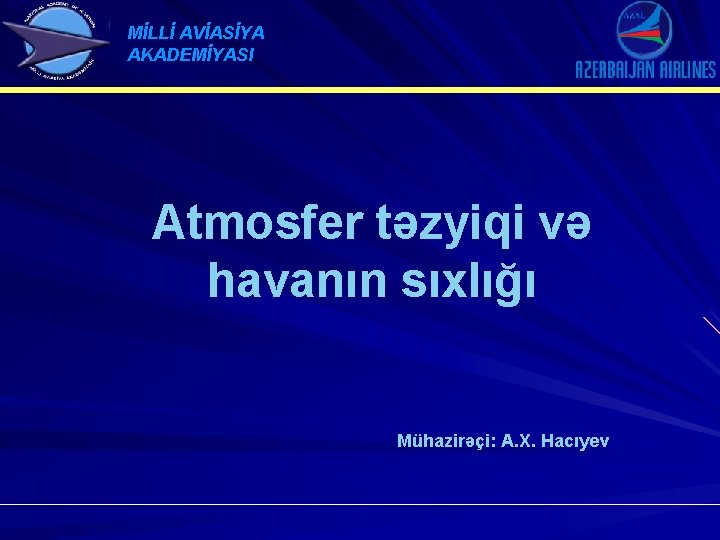 MİLLİ AVİASİYA AKADEMİYASI Atmosfer təzyiqi və havanın sıxlığı Mühazirəçi: A. X. Hacıyev 