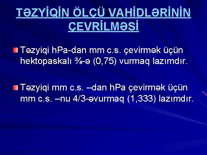 TƏZYİQİN ÖLÇÜ VAHİDLƏRİNİN ÇEVRİLMƏSİ Təzyiqi h. Pa-dan mm c. s. çevirmək üçün hektopaskalı ¾-ə