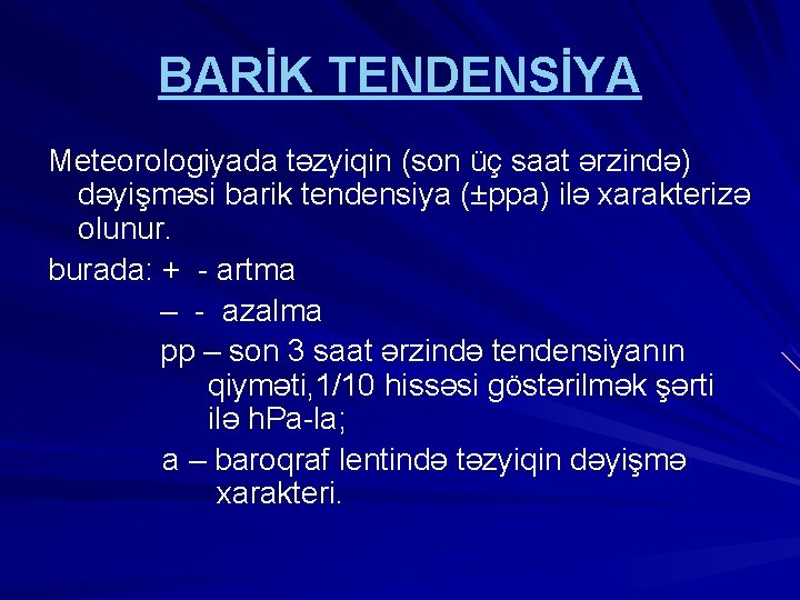BARİK TENDENSİYA Meteorologiyada təzyiqin (son üç saat ərzində) dəyişməsi barik tendensiya (±ppa) ilə xarakterizə