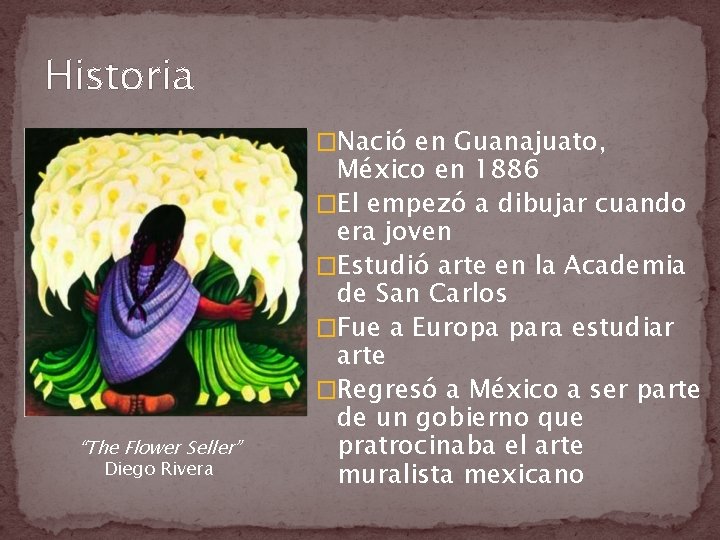 Historia �Nació en Guanajuato, “The Flower Seller” Diego Rivera México en 1886 �El empezó