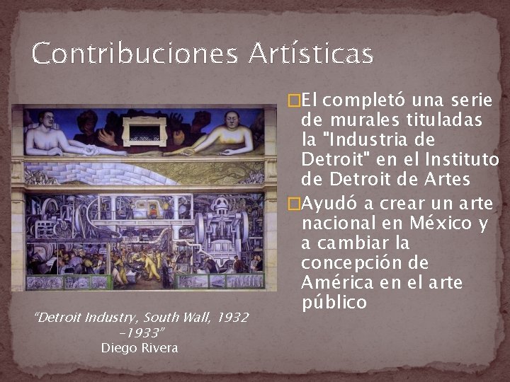 Contribuciones Artísticas �El completó una serie “Detroit Industry, South Wall, 1932 -1933” Diego Rivera