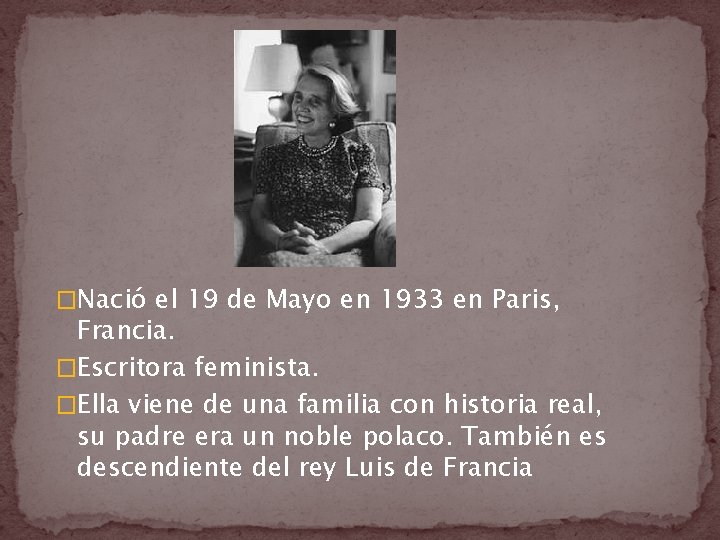 �Nació el 19 de Mayo en 1933 en Paris, Francia. �Escritora feminista. �Ella viene