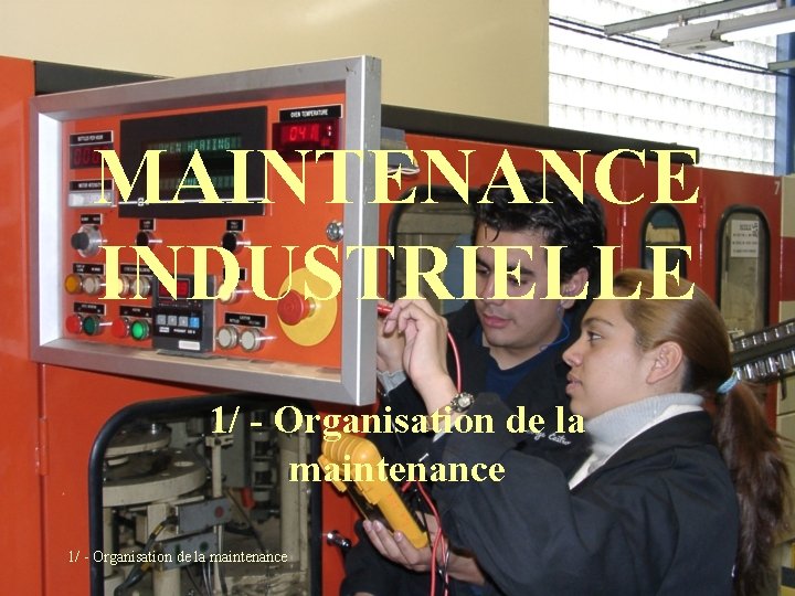 MAINTENANCE INDUSTRIELLE 1/ - Organisation de la maintenance MAINTENANCE INDUSTRIELLE 1/ - Organisation de la maintenance