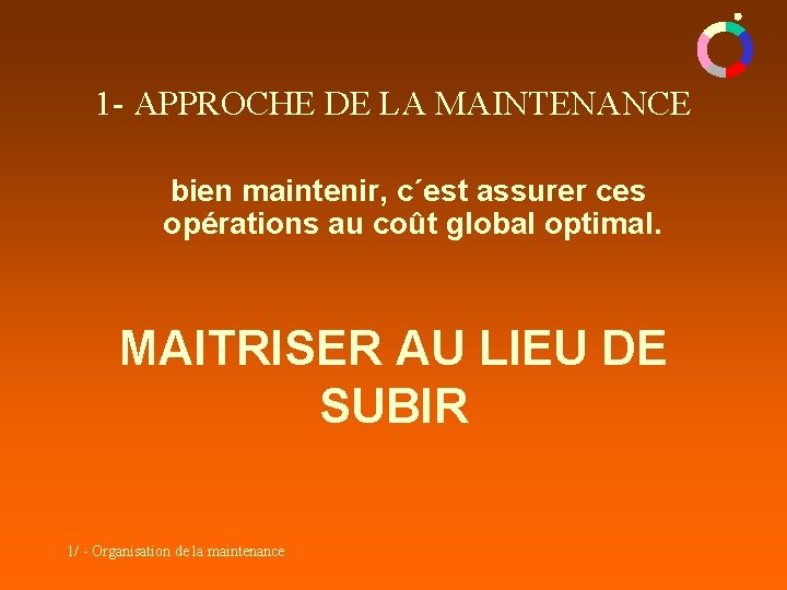 1 - APPROCHE DE LA MAINTENANCE bien maintenir, c´est assurer ces opérations au coût 1 - APPROCHE DE LA MAINTENANCE bien maintenir, c´est assurer ces opérations au coût