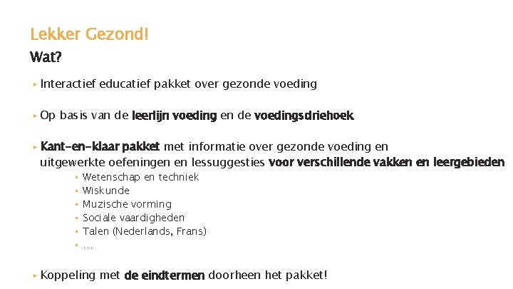 Lekker Gezond! Wat? ▸ Interactief educatief pakket over gezonde voeding ▸ Op basis van