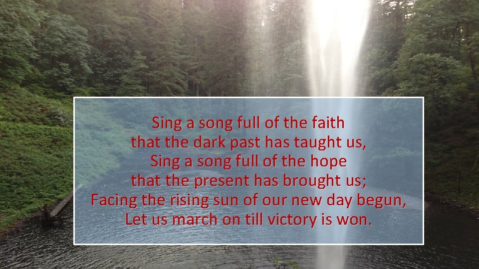 Sing a song full of the faith that the dark past has taught us,