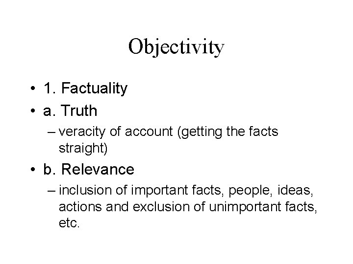 Objectivity • 1. Factuality • a. Truth – veracity of account (getting the facts