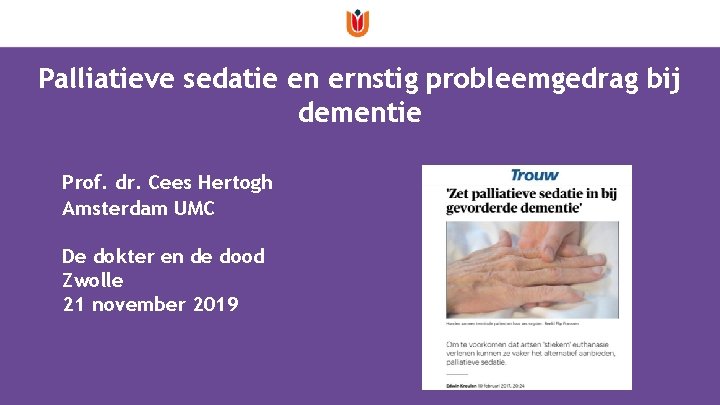Palliatieve sedatie en ernstig probleemgedrag bij dementie Prof. dr. Cees Hertogh Amsterdam UMC De