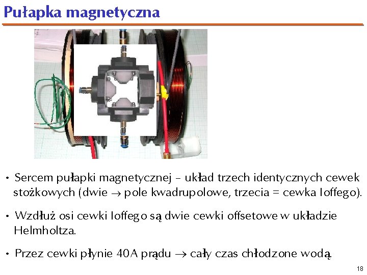 Pułapka magnetyczna • Sercem pułapki magnetycznej – układ trzech identycznych cewek stożkowych (dwie pole
