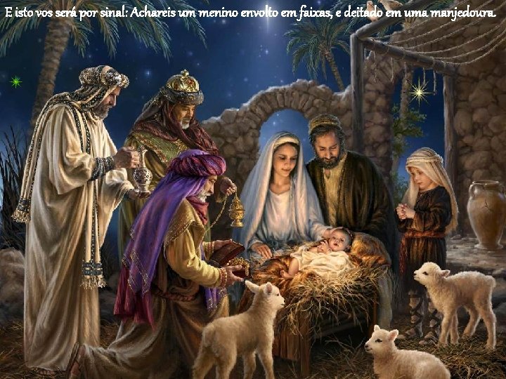 E isto vos será por sinal: Achareis um menino envolto em faixas, e deitado