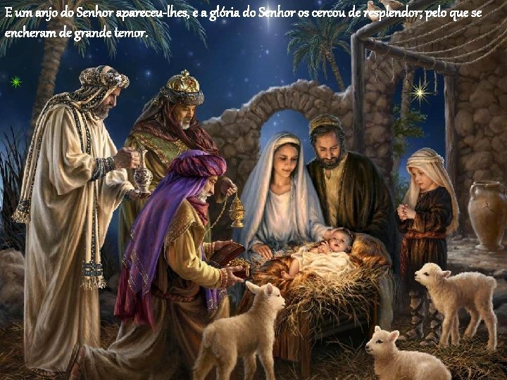 E um anjo do Senhor apareceu-lhes, e a glória do Senhor os cercou de