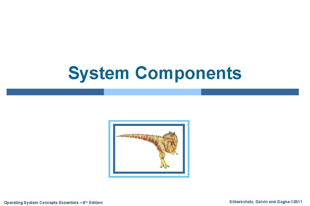 System Components Operating System Concepts Essentials – 8 th Edition Silberschatz, Galvin and Gagne
