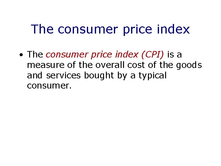 The consumer price index • The consumer price index (CPI) is a measure of