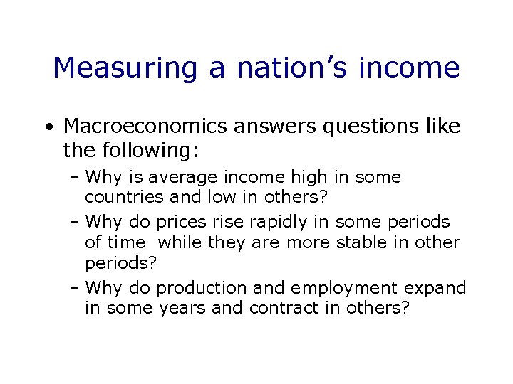 Measuring a nation’s income • Macroeconomics answers questions like the following: – Why is