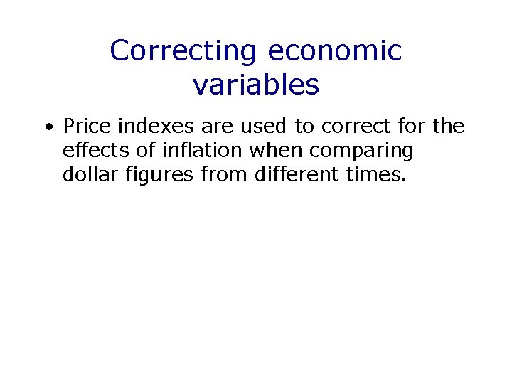 Correcting economic variables • Price indexes are used to correct for the effects of