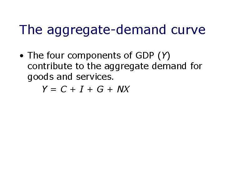 The aggregate-demand curve • The four components of GDP (Y) contribute to the aggregate