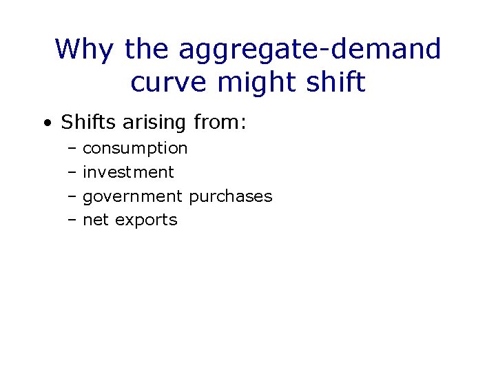 Why the aggregate-demand curve might shift • Shifts arising from: – consumption – investment