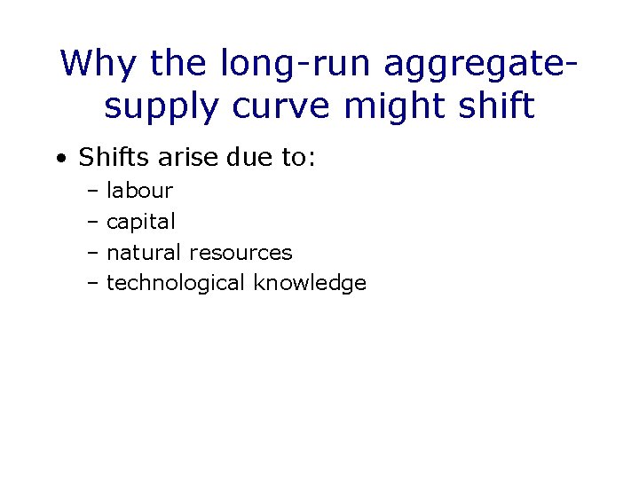 Why the long-run aggregatesupply curve might shift • Shifts arise due to: – labour