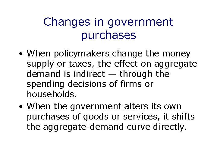 Changes in government purchases • When policymakers change the money supply or taxes, the